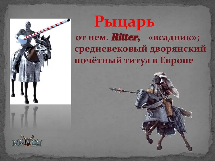 от нем. Ritter, «всадник»; средневековый дворянский почётный титул в Европе Рыцарь