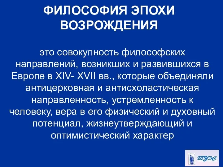 ФИЛОСОФИЯ ЭПОХИ ВОЗРОЖДЕНИЯ это совокупность философских направлений, возникших и развившихся в