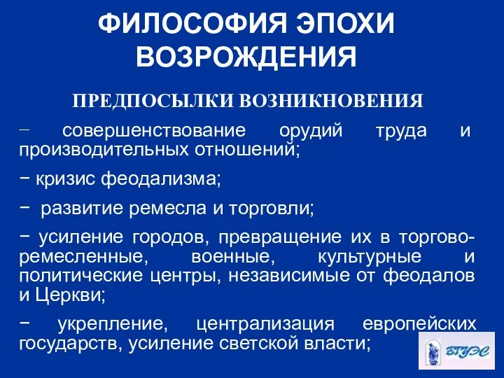 ФИЛОСОФИЯ ЭПОХИ ВОЗРОЖДЕНИЯ ПРЕДПОСЫЛКИ ВОЗНИКНОВЕНИЯ − совершенствование орудий труда и производительных