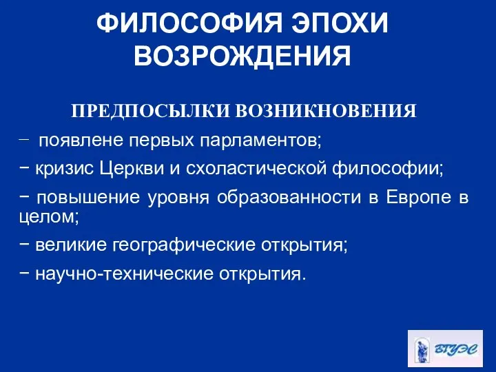 ФИЛОСОФИЯ ЭПОХИ ВОЗРОЖДЕНИЯ ПРЕДПОСЫЛКИ ВОЗНИКНОВЕНИЯ − появлене первых парламентов; − кризис