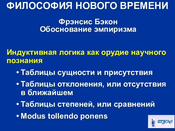 ФИЛОСОФИЯ НОВОГО ВРЕМЕНИ Фрэнсис Бэкон Обоснование эмпиризма Индуктивная логика как орудие