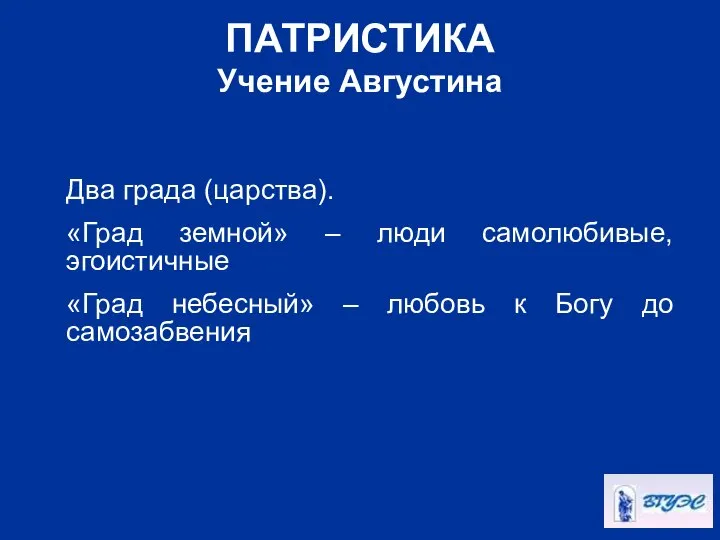 ПАТРИСТИКА Учение Августина Два града (царства). «Град земной» – люди самолюбивые,