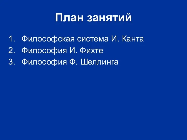 План занятий Философская система И. Канта Философия И. Фихте Философия Ф. Шеллинга