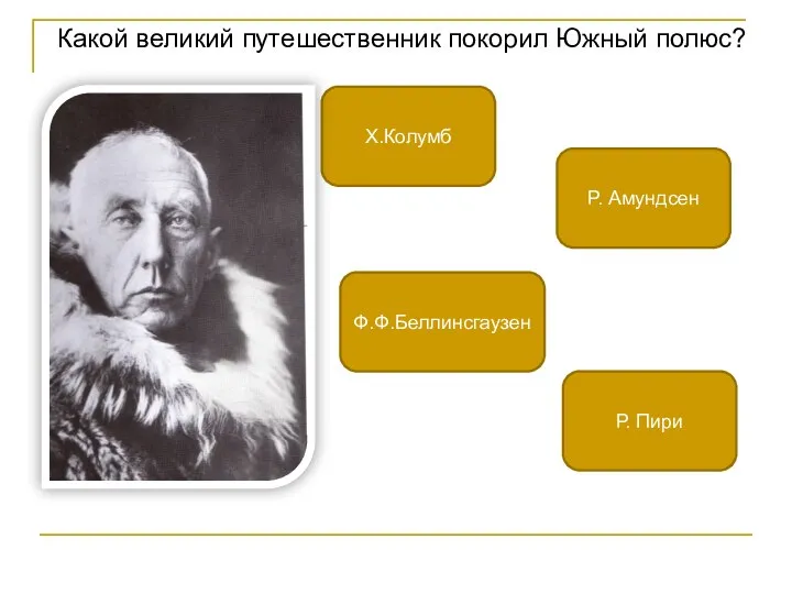 Какой великий путешественник покорил Южный полюс? Р. Амундсен Х.Колумб Р. Пири Ф.Ф.Беллинсгаузен