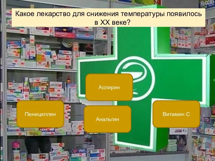 Какое лекарство для снижения температуры появилось в XX веке? Аспирин Пенициллин Витамин С Анальгин