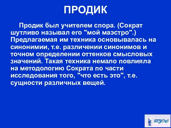 ПРОДИК Продик был учителем спора. (Сократ шутливо называл его "мой маэстро".)