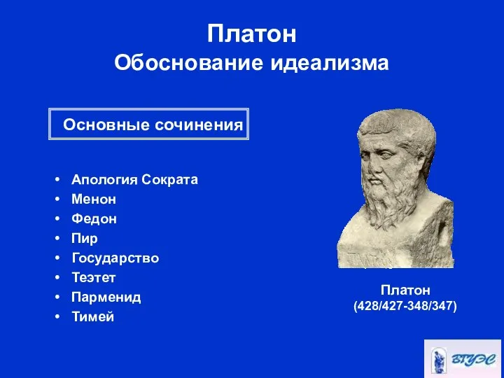 Платон Обоснование идеализма Апология Сократа Менон Федон Пир Государство Теэтет Парменид Тимей Платон (428/427-348/347) Основные сочинения