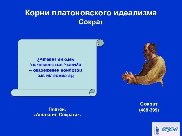 Корни платоновского идеализма Сократ Платон. «Апология Сократа». Не самое ли это