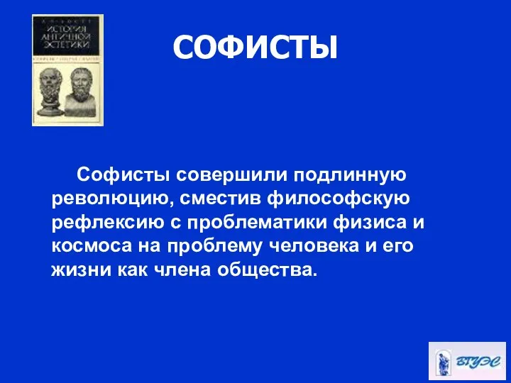 СОФИСТЫ Софисты совершили подлинную революцию, сместив философскую рефлексию с проблематики физиса