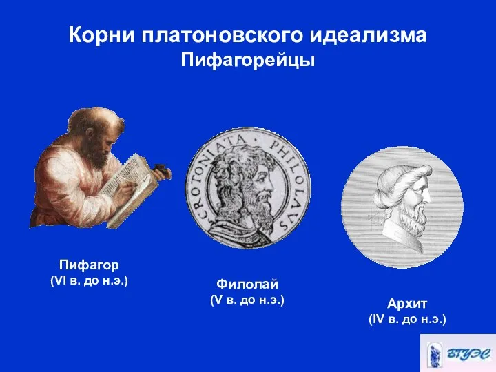 Корни платоновского идеализма Пифагорейцы Пифагор (VI в. до н.э.) Архит (IV