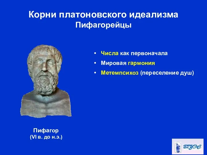 Корни платоновского идеализма Пифагорейцы Числа как первоначала Мировая гармония Метемпсихоз (переселение