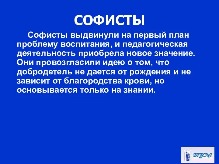 СОФИСТЫ Софисты выдвинули на первый план проблему воспитания, и педагогическая деятельность