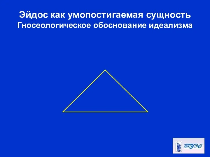 Эйдос как умопостигаемая сущность Гносеологическое обоснование идеализма