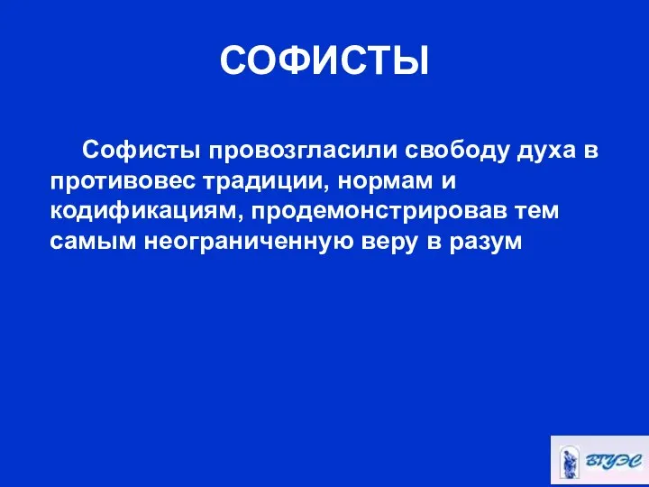 СОФИСТЫ Софисты провозгласили свободу духа в противовес традиции, нормам и кодификациям,