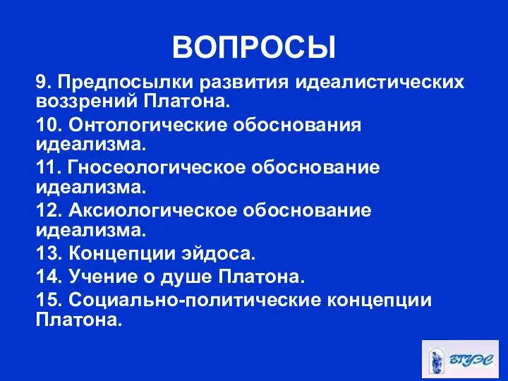 ВОПРОСЫ 9. Предпосылки развития идеалистических воззрений Платона. 10. Онтологические обоснования идеализма.