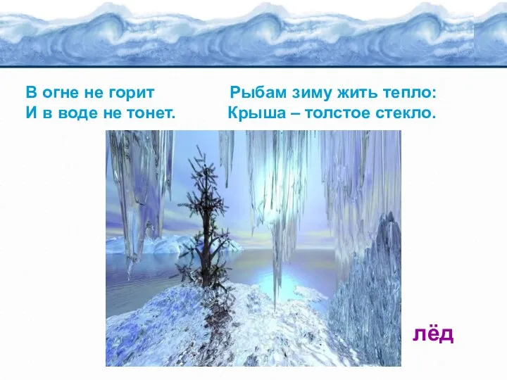 В огне не горит Рыбам зиму жить тепло: И в воде