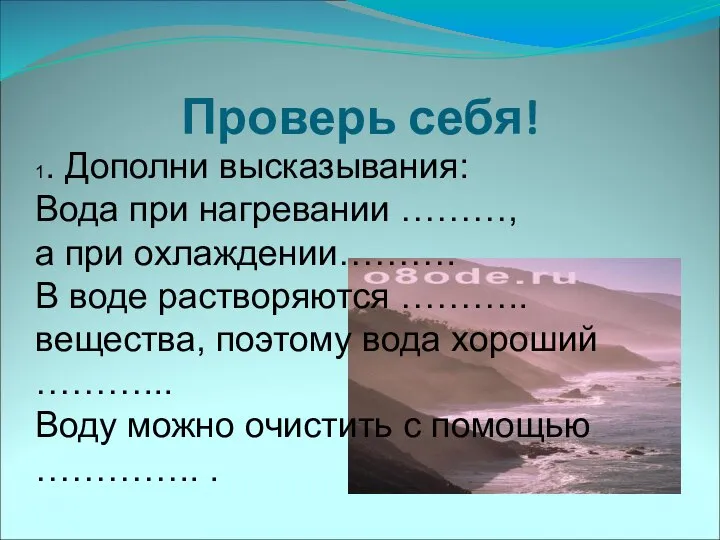 Проверь себя! 1. Дополни высказывания: Вода при нагревании ………, а при