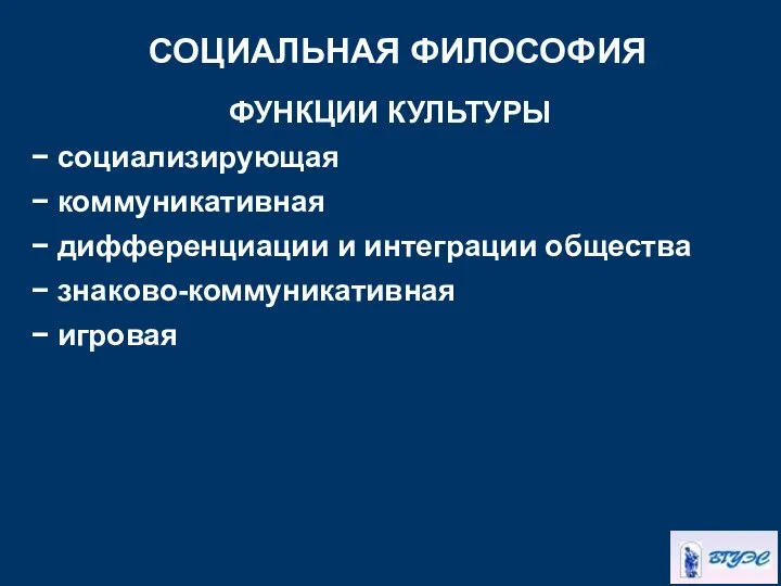 СОЦИАЛЬНАЯ ФИЛОСОФИЯ ФУНКЦИИ КУЛЬТУРЫ − социализирующая − коммуникативная − дифференциации и