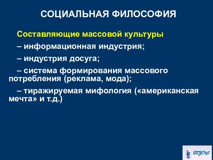 СОЦИАЛЬНАЯ ФИЛОСОФИЯ Составляющие массовой культуры – информационная индустрия; – индустрия досуга;