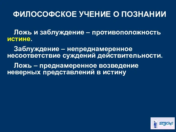 ФИЛОСОФСКОЕ УЧЕНИЕ О ПОЗНАНИИ Ложь и заблуждение – противоположность истине. Заблуждение