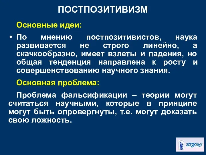 ПОСТПОЗИТИВИЗМ Основные идеи: По мнению постпозитивистов, наука развивается не строго линейно,