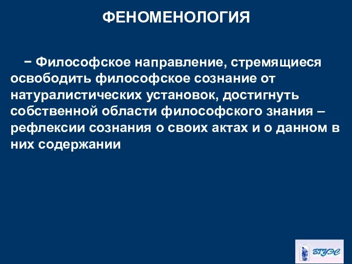 ФЕНОМЕНОЛОГИЯ − Философское направление, стремящиеся освободить философское сознание от натуралистических установок,