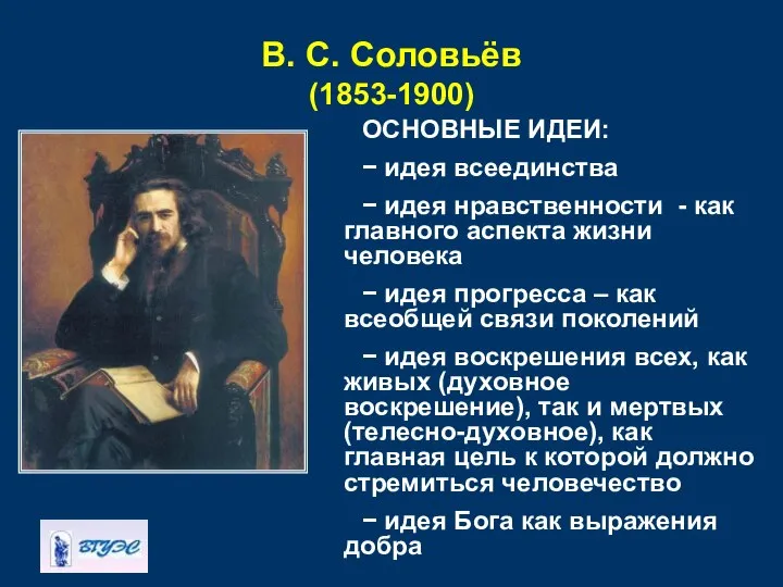 В. С. Соловьёв (1853-1900) ОСНОВНЫЕ ИДЕИ: − идея всеединства − идея