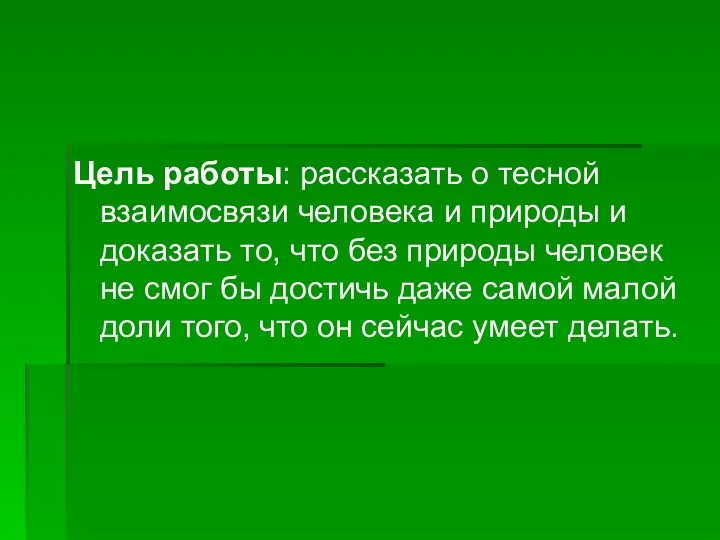 Цель работы: рассказать о тесной взаимосвязи человека и природы и доказать