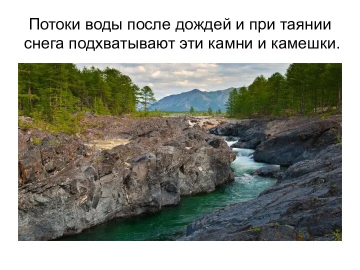 Потоки воды после дождей и при таянии снега подхватывают эти камни и камешки.