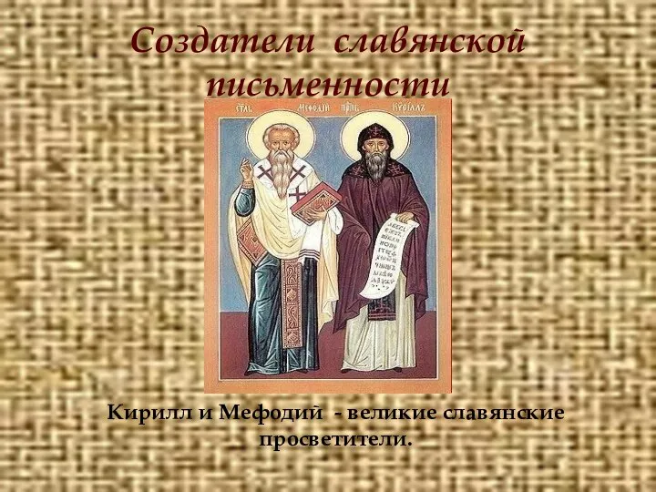 Создатели славянской письменности Кирилл и Мефодий - великие славянские просветители.