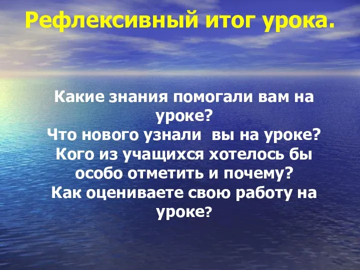 Рефлексивный итог урока. Какие знания помогали вам на уроке? Что нового