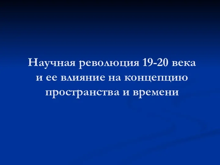 Научная революция 19-20 века и ее влияние на концепцию пространства и времени