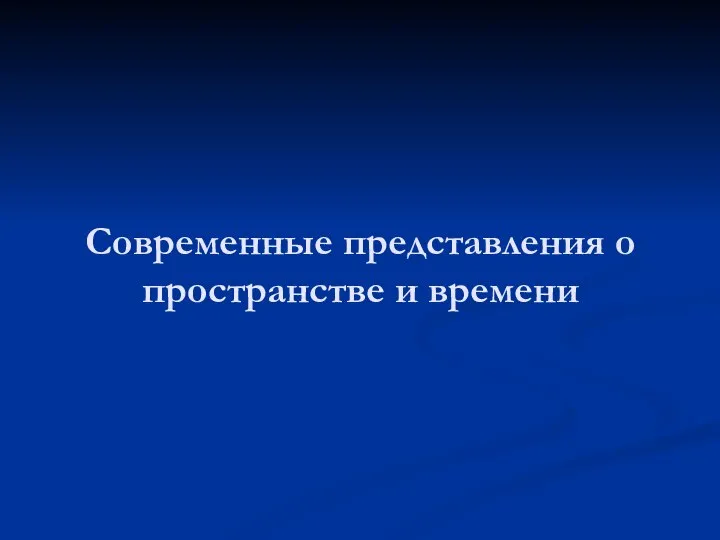 Современные представления о пространстве и времени