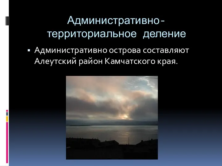 Административно-территориальное деление Административно острова составляют Алеутский район Камчатского края.