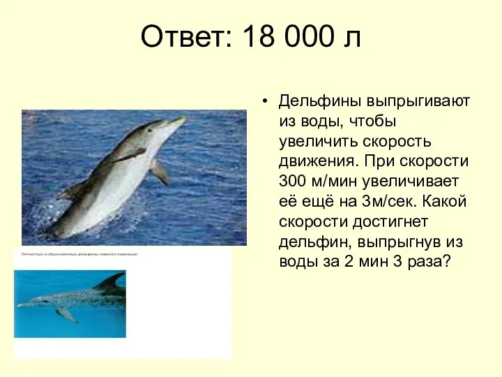 Ответ: 18 000 л Дельфины выпрыгивают из воды, чтобы увеличить скорость