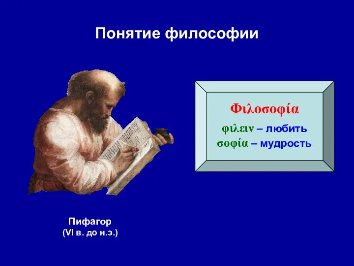 Понятие философии Φιλοσοφία φιλειν – любить σοφία – мудрость Пифагор (VI в. до н.э.)