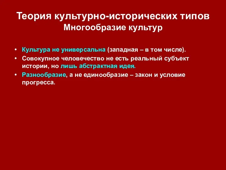 Теория культурно-исторических типов Многообразие культур Культура не универсальна (западная – в