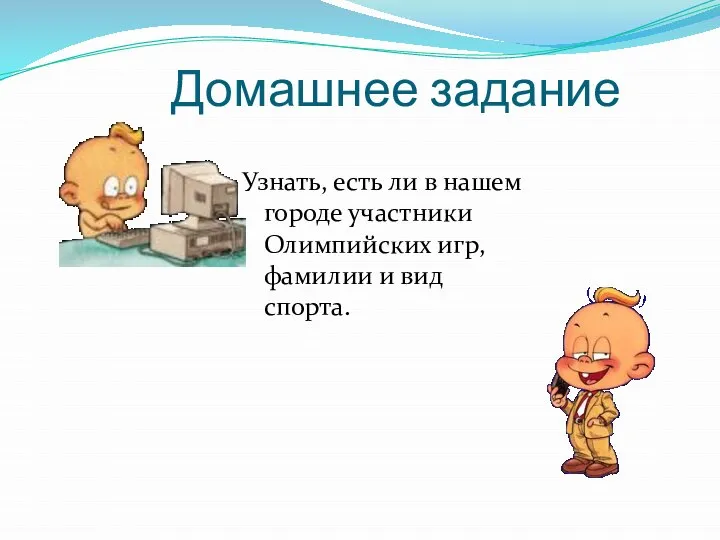 Домашнее задание Узнать, есть ли в нашем городе участники Олимпийских игр, фамилии и вид спорта.