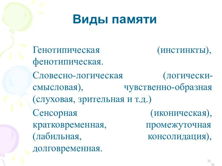 Виды памяти Генотипическая (инстинкты), фенотипическая. Словесно-логическая (логически-смысловая), чувственно-образная (слуховая, зрительная и