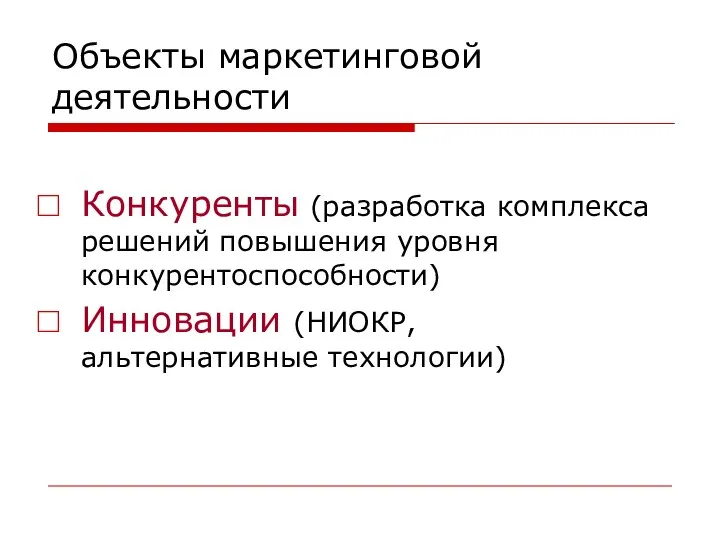 Объекты маркетинговой деятельности Конкуренты (разработка комплекса решений повышения уровня конкурентоспособности) Инновации (НИОКР, альтернативные технологии)