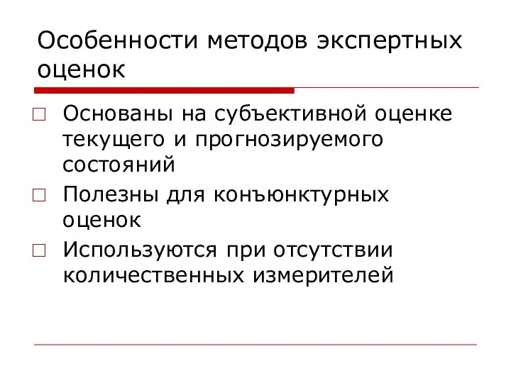 Особенности методов экспертных оценок Основаны на субъективной оценке текущего и прогнозируемого