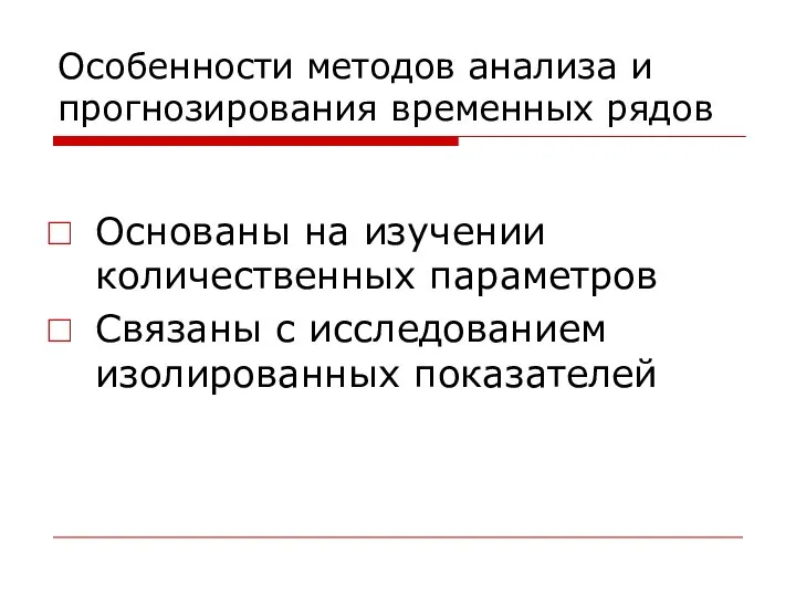 Особенности методов анализа и прогнозирования временных рядов Основаны на изучении количественных