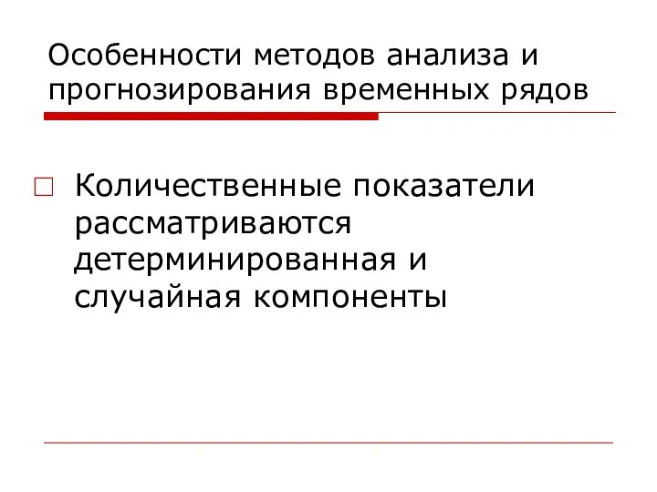 Особенности методов анализа и прогнозирования временных рядов Количественные показатели рассматриваются детерминированная и случайная компоненты