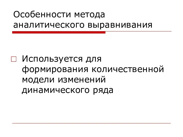 Особенности метода аналитического выравнивания Используется для формирования количественной модели изменений динамического ряда