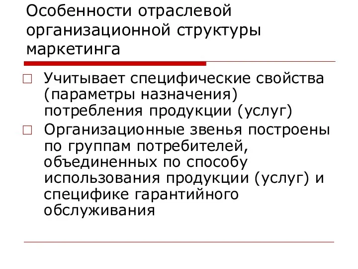 Особенности отраслевой организационной структуры маркетинга Учитывает специфические свойства (параметры назначения) потребления