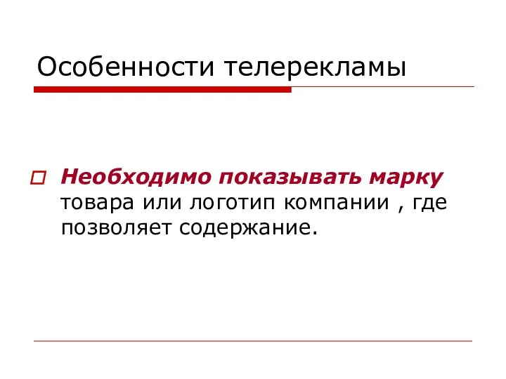 Особенности телерекламы Необходимо показывать марку товара или логотип компании , где позволяет содержание.