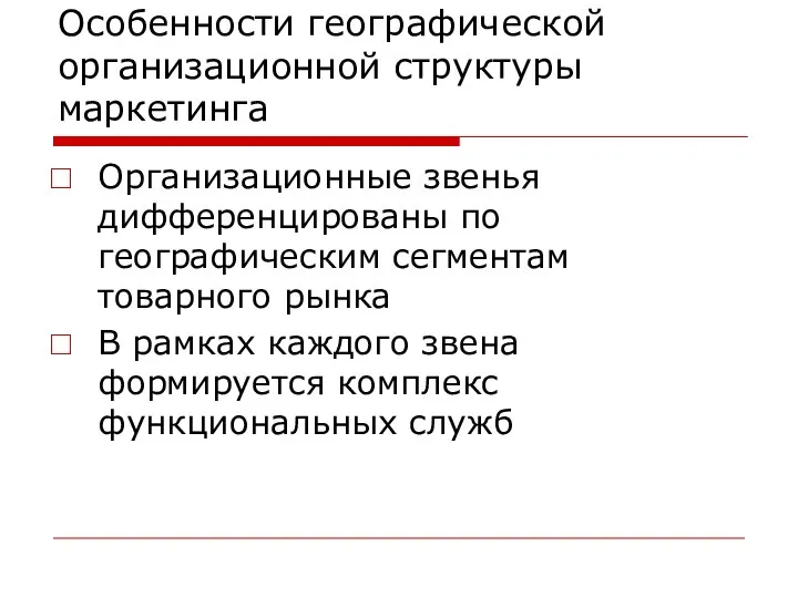 Особенности географической организационной структуры маркетинга Организационные звенья дифференцированы по географическим сегментам