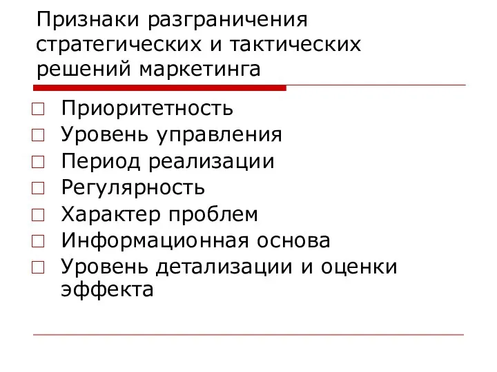 Признаки разграничения стратегических и тактических решений маркетинга Приоритетность Уровень управления Период