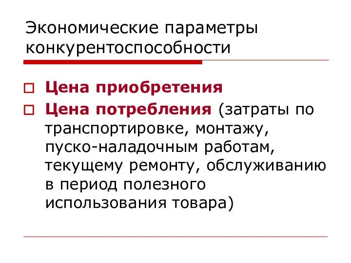 Экономические параметры конкурентоспособности Цена приобретения Цена потребления (затраты по транспортировке, монтажу,