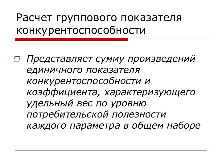 Расчет группового показателя конкурентоспособности Представляет сумму произведений единичного показателя конкурентоспособности и